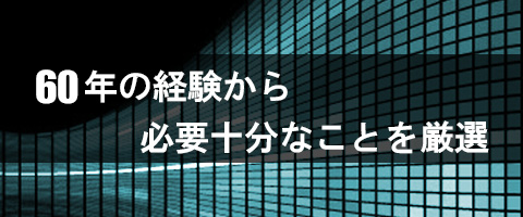 ６０年の経験から、必要十分なことを厳選
