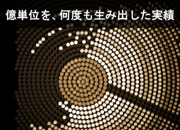 億単位を、何度も生み出した実績
